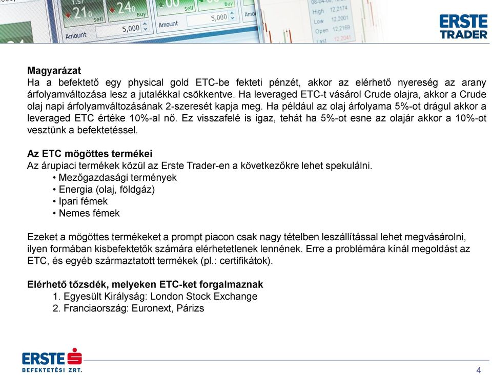 Ez visszafelé is igaz, tehát ha 5%-ot esne az olajár akkor a 10%-ot vesztünk a befektetéssel. Az ETC mögöttes termékei Az árupiaci termékek közül az Erste Trader-en a következőkre lehet spekulálni.