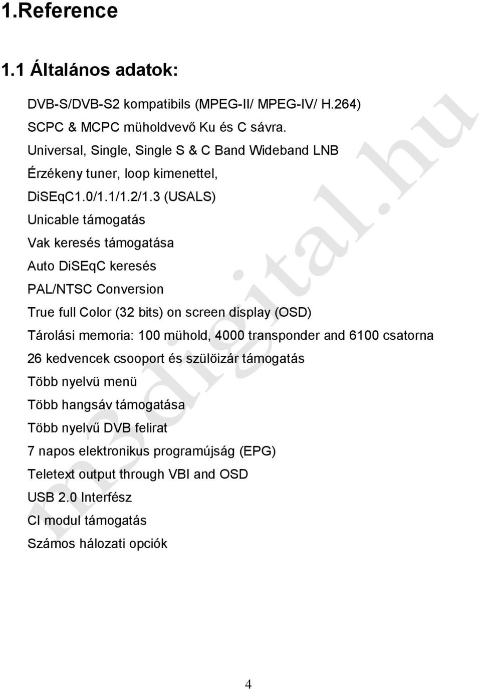 3 (USALS) Unicable támogatás Vak keresés támogatása Auto DiSEqC keresés PAL/NTSC Conversion True full Color (32 bits) on screen display (OSD) Tárolási memoria: 100