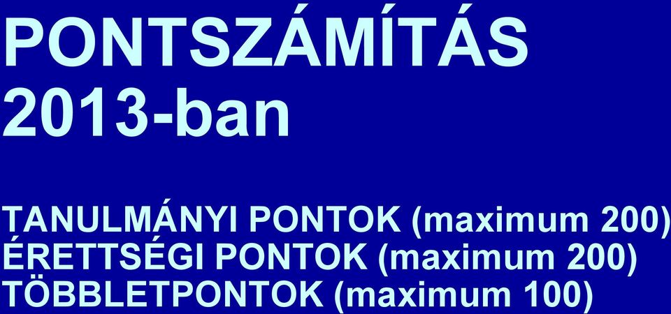 PONTSZÁMÍTÁS 2013-ban. TANULMÁNYI PONTOK (maximum 200) ÉRETTSÉGI PONTOK ( maximum 200) TÖBBLETPONTOK (maximum 100) - PDF Ingyenes letöltés