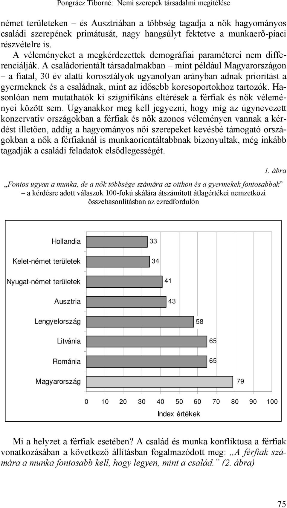 A családorientált társadalmakban mint például Magyarországon a fiatal, 30 év alatti korosztályok ugyanolyan arányban adnak prioritást a gyermeknek és a családnak, mint az idősebb korcsoportokhoz