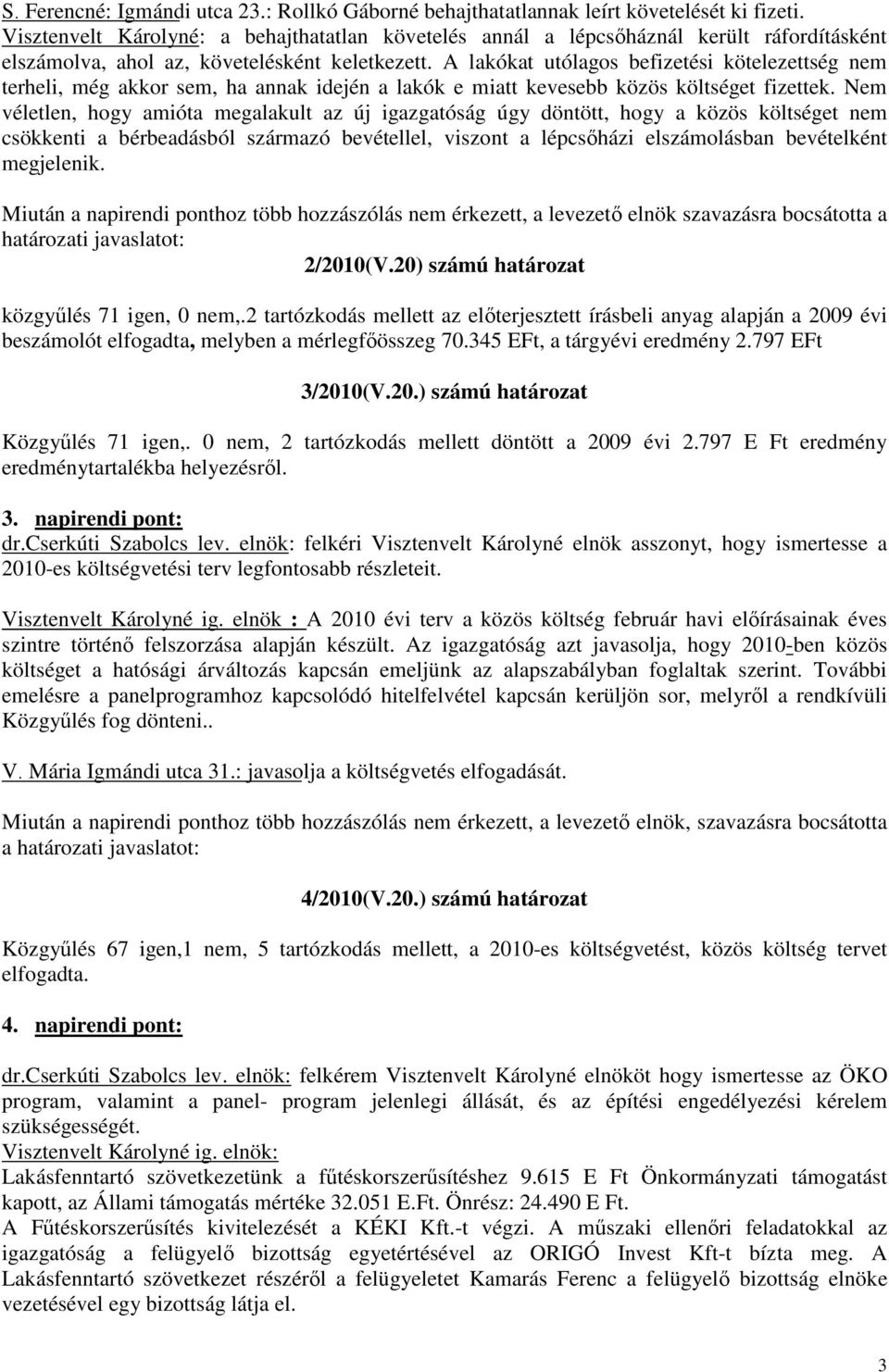 A lakókat utólagos befizetési kötelezettség nem terheli, még akkor sem, ha annak idején a lakók e miatt kevesebb közös költséget fizettek.