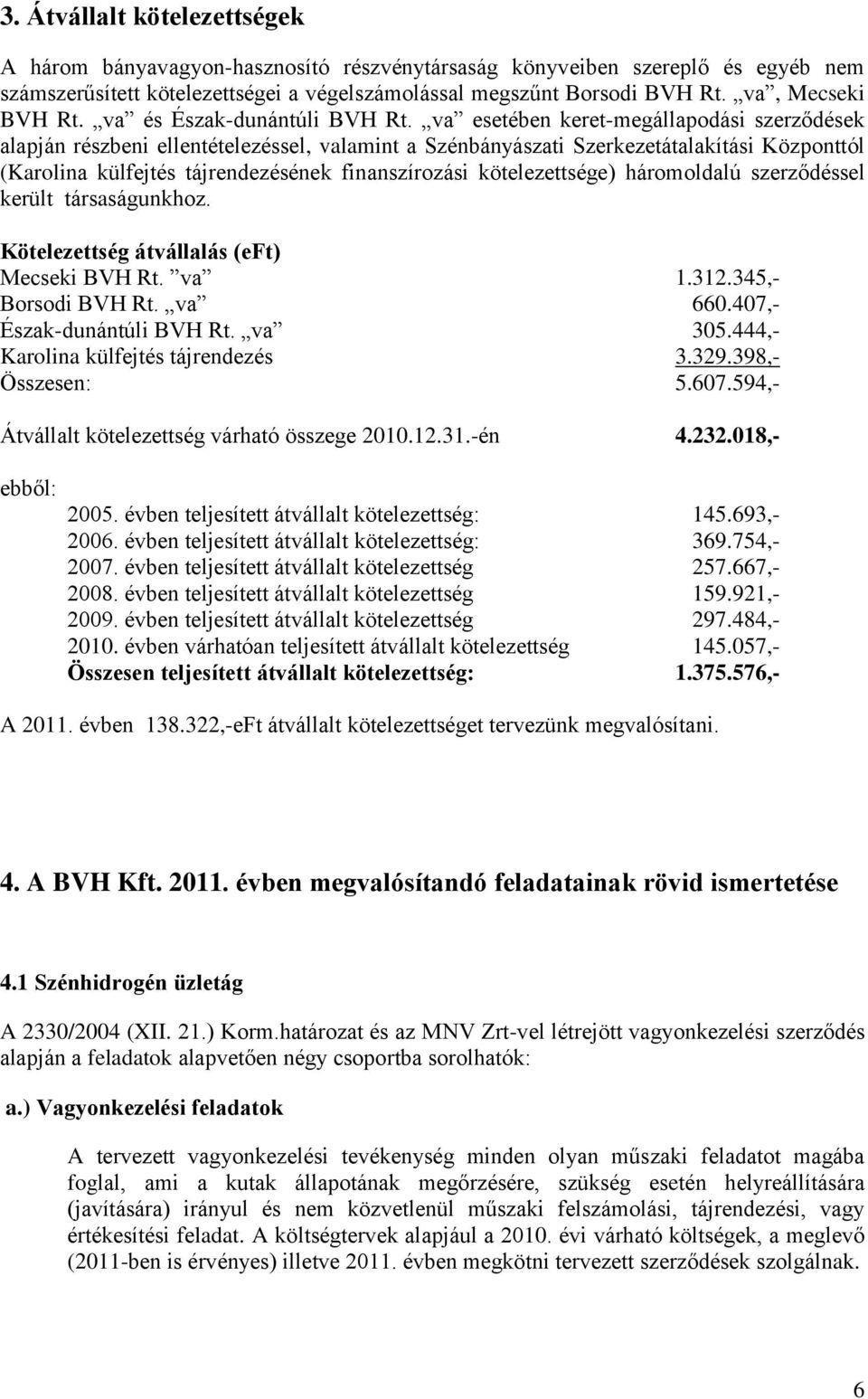va esetében keret-megállapodási szerződések alapján részbeni ellentételezéssel, valamint a Szénbányászati Szerkezetátalakítási Központtól (Karolina külfejtés tájrendezésének finanszírozási
