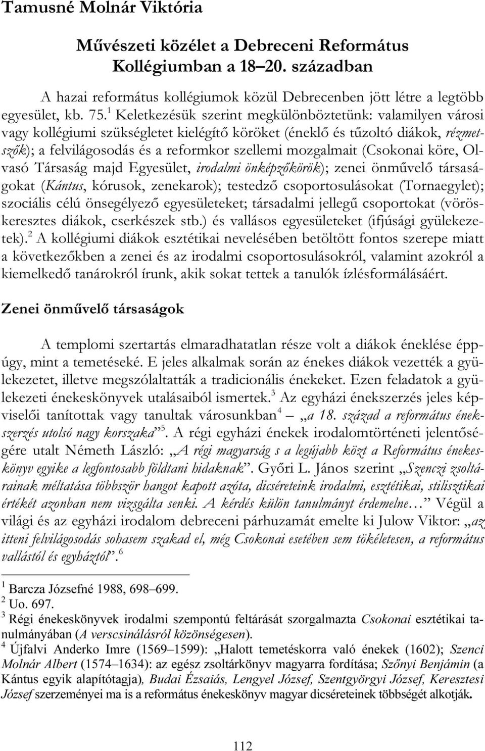 (Csokonai köre, Olvasó Társaság majd Egyesület, irodalmi önképzőkörök); zenei önművelő társaságokat (Kántus, kórusok, zenekarok); testedző csoportosulásokat (Tornaegylet); szociális célú önsegélyező