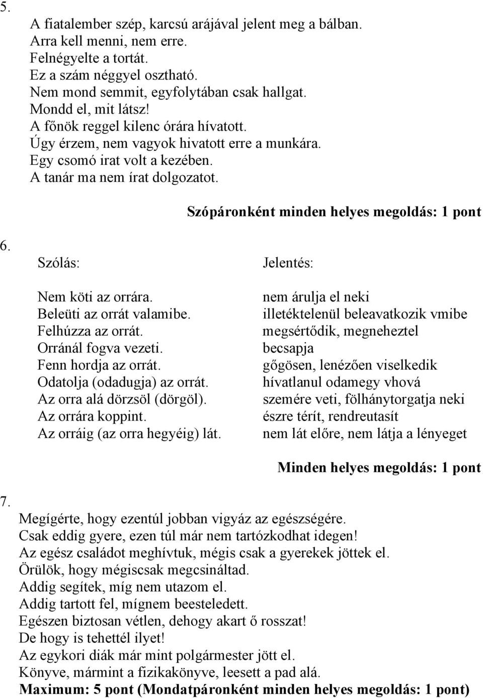 Szólás: Szópáronként minden helyes megoldás: 1 pont Jelentés: Nem köti az orrára. Beleüti az orrát valamibe. Felhúzza az orrát. Orránál fogva vezeti. Fenn hordja az orrát.