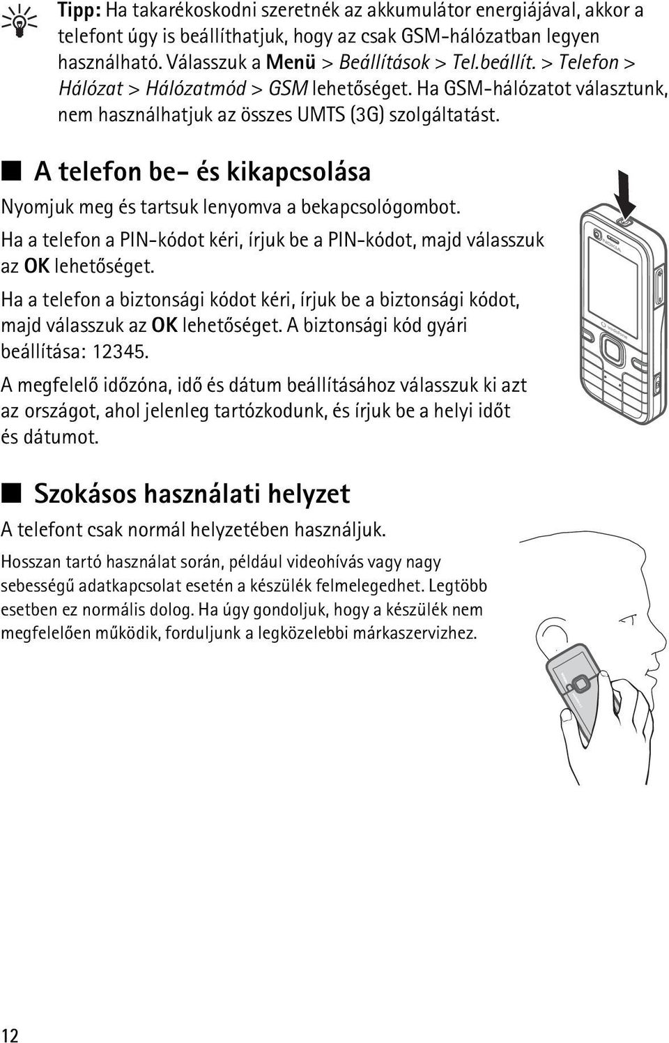 Ha a telefon a PIN-kódot kéri, írjuk be a PIN-kódot, majd válasszuk az OK lehetõséget. Ha a telefon a biztonsági kódot kéri, írjuk be a biztonsági kódot, majd válasszuk az OK lehetõséget.