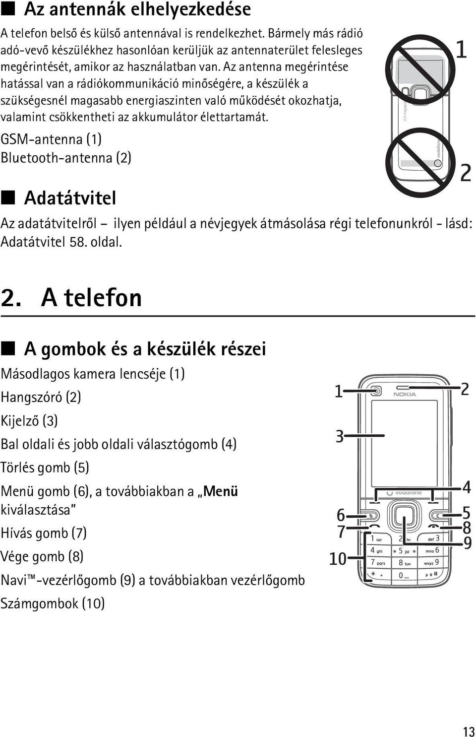 Az antenna megérintése hatással van a rádiókommunikáció minõségére, a készülék a szükségesnél magasabb energiaszinten való mûködését okozhatja, valamint csökkentheti az akkumulátor élettartamát.