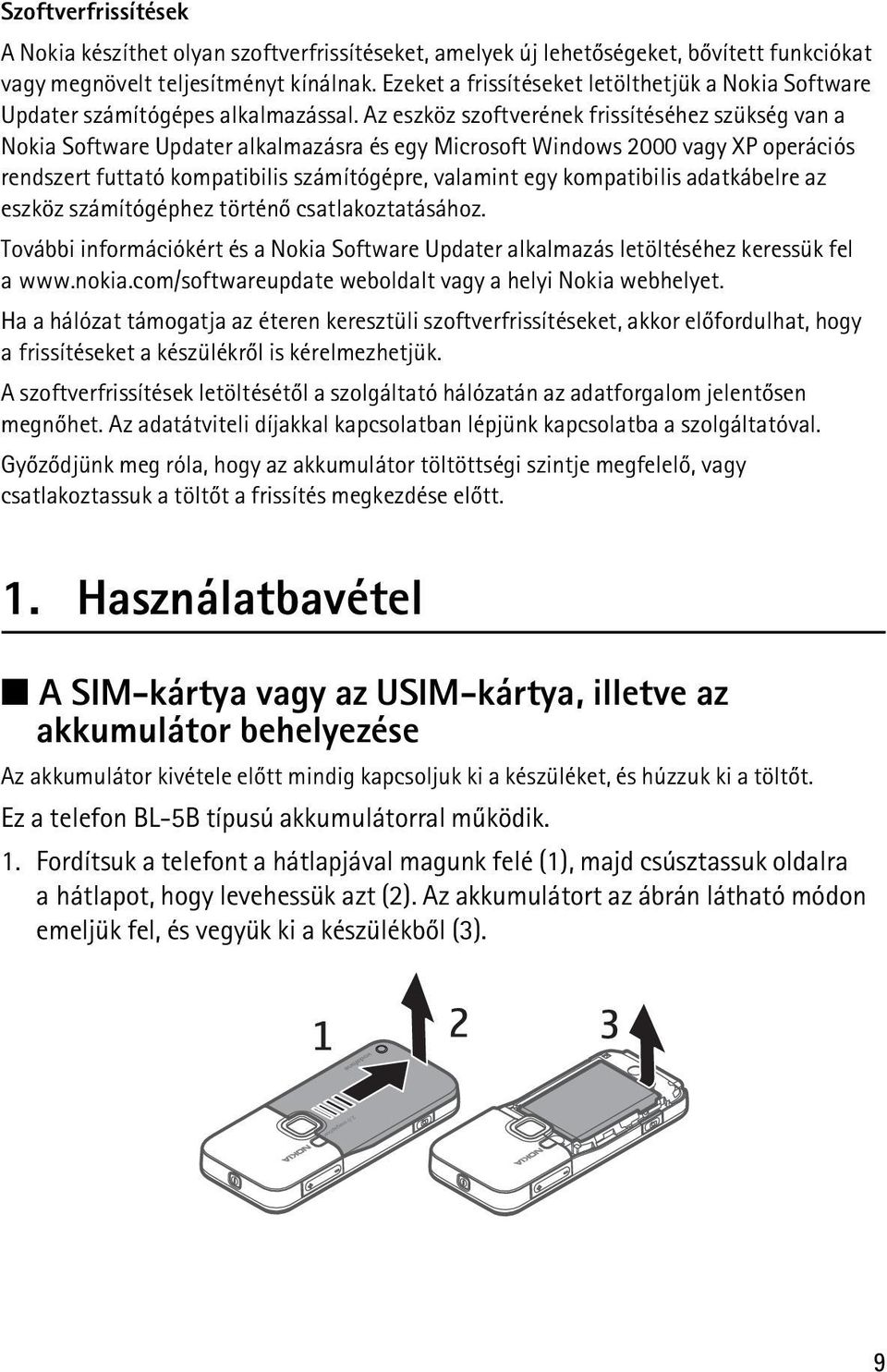 Az eszköz szoftverének frissítéséhez szükség van a Nokia Software Updater alkalmazásra és egy Microsoft Windows 2000 vagy XP operációs rendszert futtató kompatibilis számítógépre, valamint egy