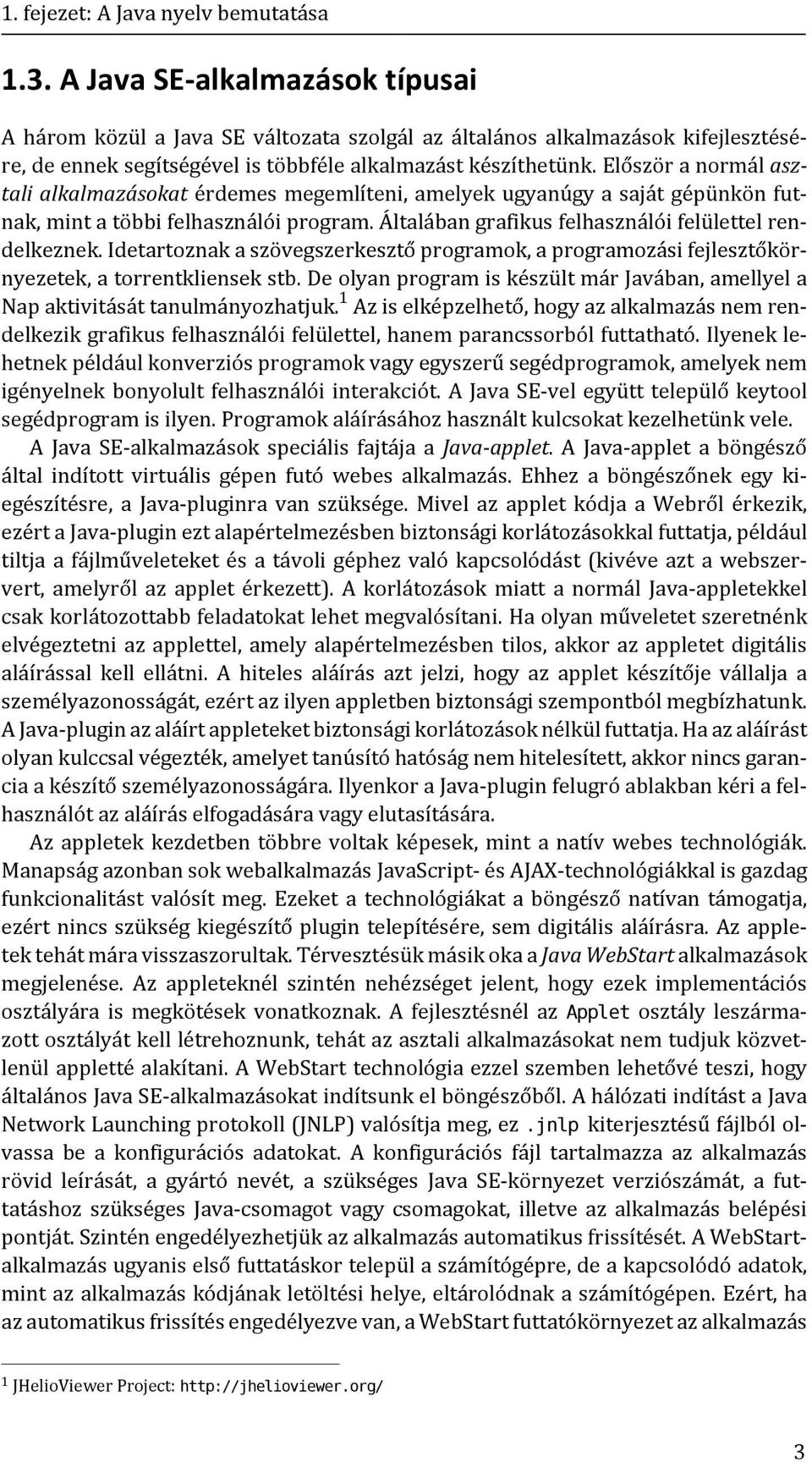 Először a normál asztali alkalmazásokat érdemes megemlíteni, amelyek ugyanúgy a saját gépünkön futnak, mint a többi felhasználói program. Általában grafikus felhasználói felülettel rendelkeznek.