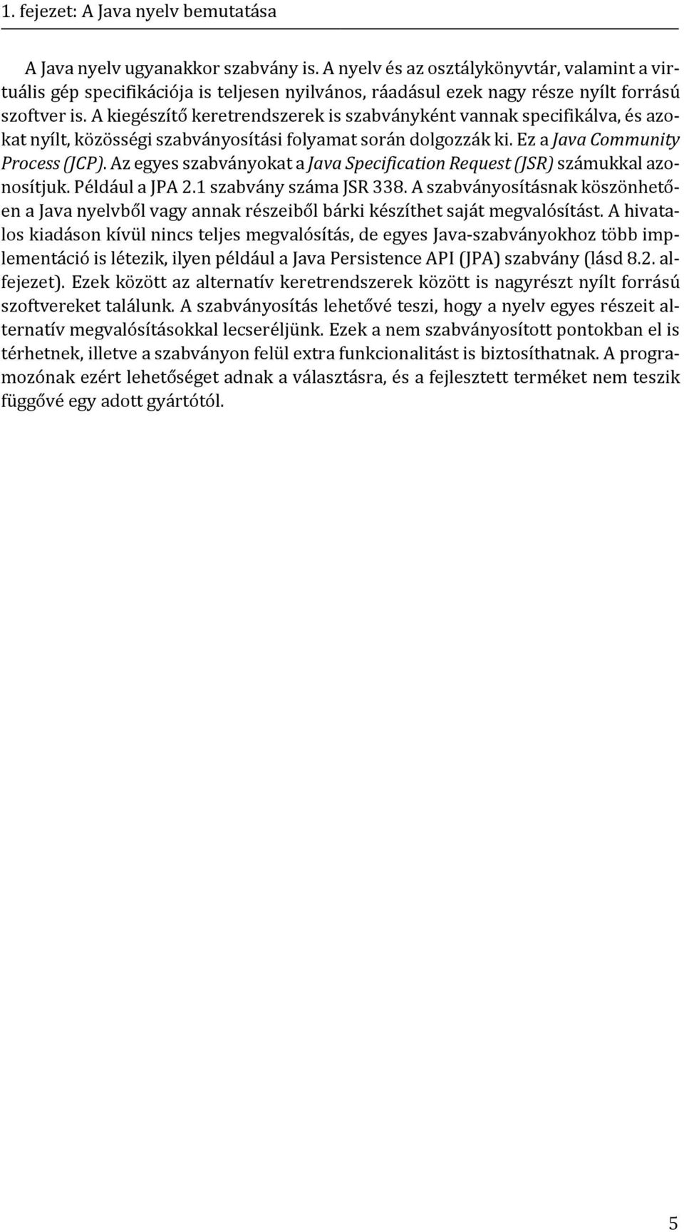 A kiegészítő keretrendszerek is szabványként vannak specifikálva, és azokat nyílt, közösségi szabványosítási folyamat során dolgozzák ki. Ez a Java Community Process (JCP).
