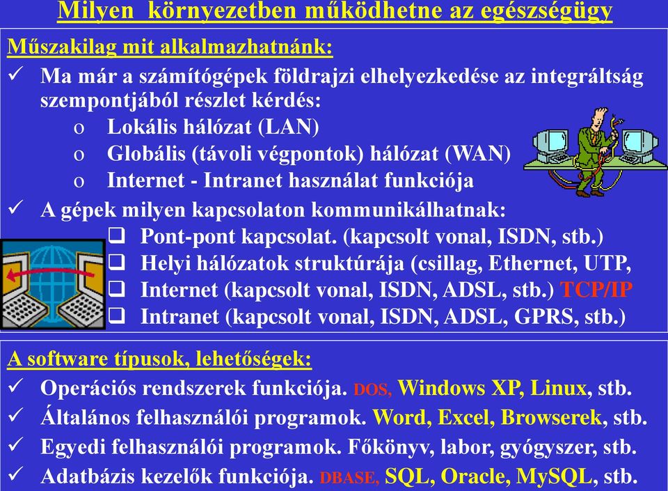 Milyen környezetben működhetne az egészségügy Műszakilag mit alkalmazhatnánk: Ma már a számítógépek földrajzi elhelyezkedése az integráltság szempontjából részlet kérdés: o Lokális hálózat (LAN) o