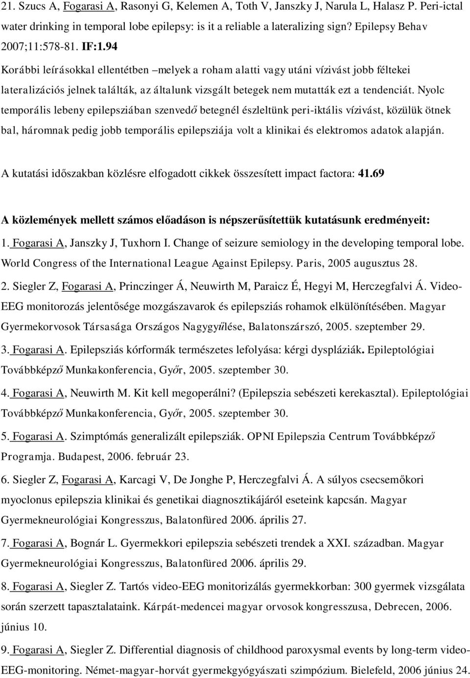 94 Korábbi leírásokkal ellentétben melyek a roham alatti vagy utáni vízivást jobb féltekei lateralizációs jelnek találták, az általunk vizsgált betegek nem mutatták ezt a tendenciát.