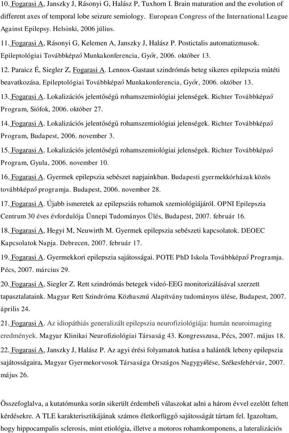 Epileptológiai Továbbképző Munkakonferencia, Győr, 2006. október 13. 12. Paraicz É, Siegler Z, Fogarasi A. Lennox-Gastaut szindrómás beteg sikeres epilepszia műtéti beavatkozása.