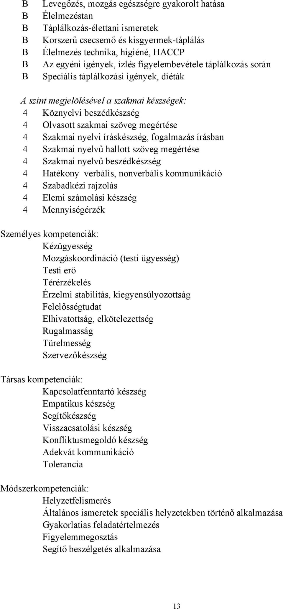 íráskészség, fogalmazás írásban 4 Szakmai nyelvű hallott szöveg megértése 4 Szakmai nyelvű beszédkészség 4 Hatékony verbális, nonverbális kommunikáció 4 Szabadkézi rajzolás 4 Elemi számolási készség