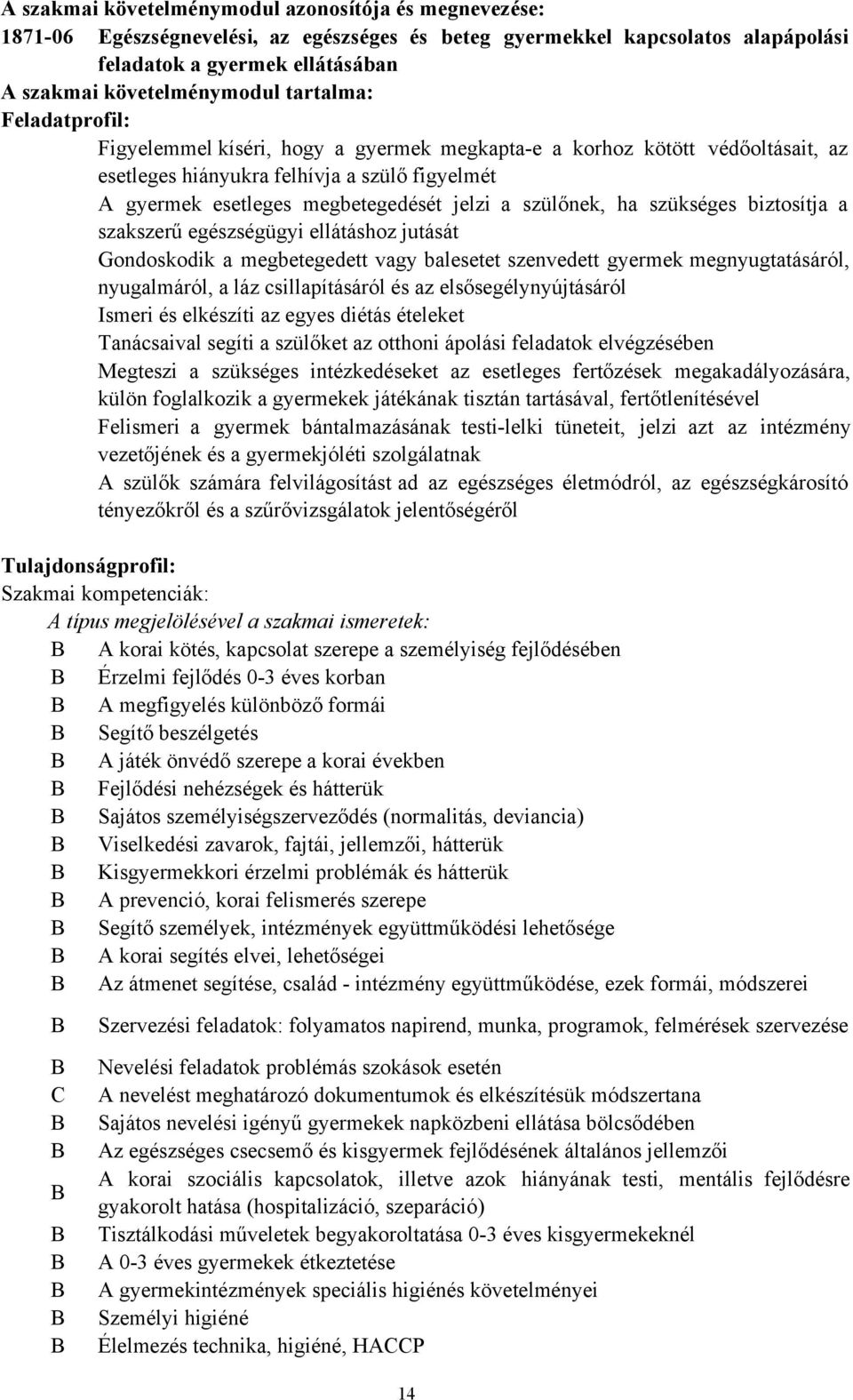 szülőnek, ha szükséges biztosítja a szakszerű egészségügyi ellátáshoz jutását Gondoskodik a megbetegedett vagy balesetet szenvedett gyermek megnyugtatásáról, nyugalmáról, a láz csillapításáról és az