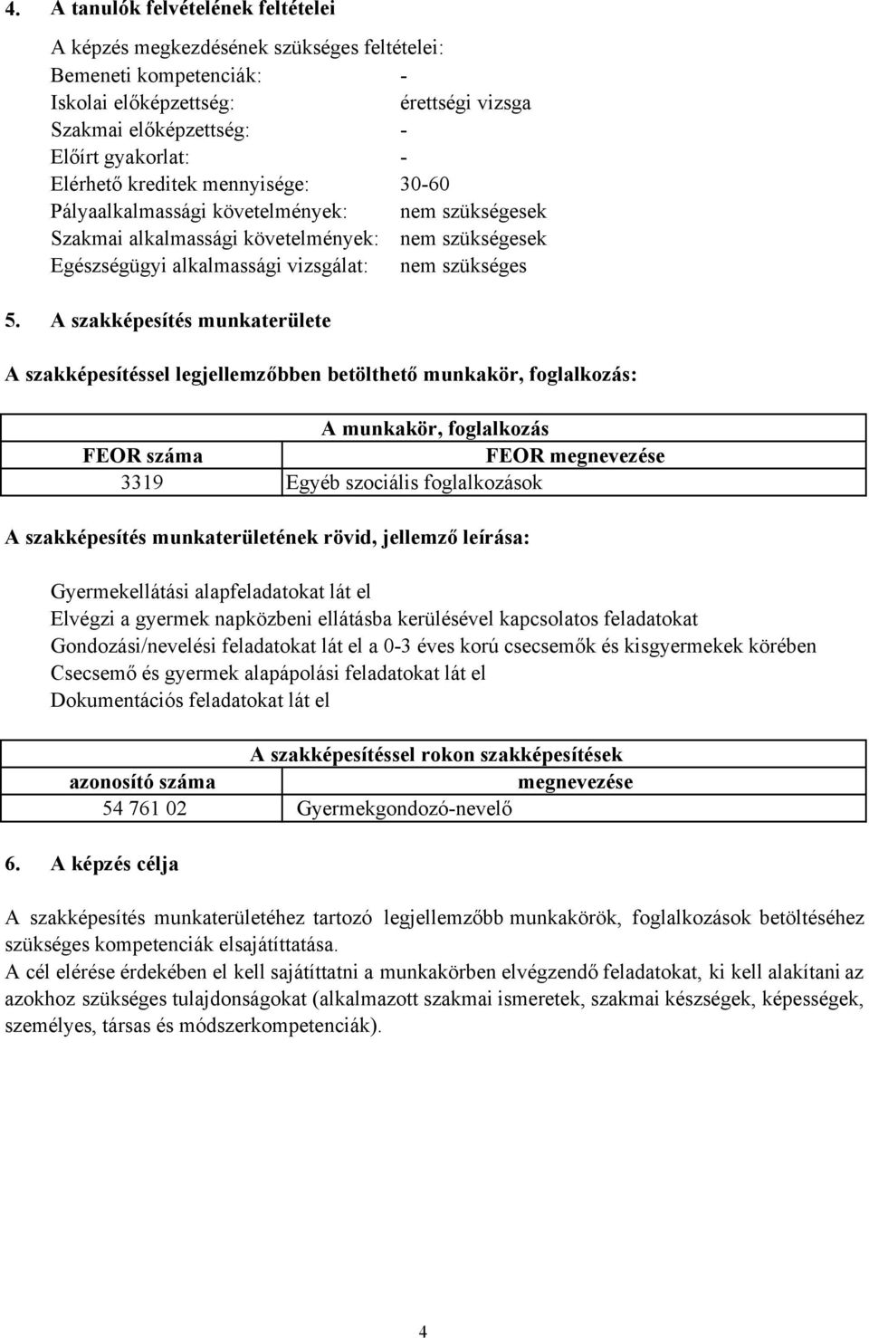 A szakképesítés munkaterülete A szakképesítéssel legjellemzőbben betölthető munkakör, foglalkozás: A munkakör, foglalkozás FEOR száma FEOR megnevezése 3319 Egyéb szociális foglalkozások A