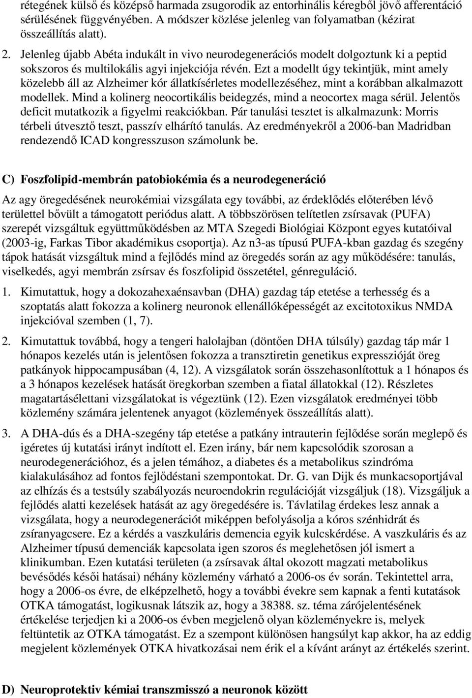 Ezt a modellt úgy tekintjük, mint amely közelebb áll az Alzheimer kór állatkísérletes modellezéséhez, mint a korábban alkalmazott modellek.