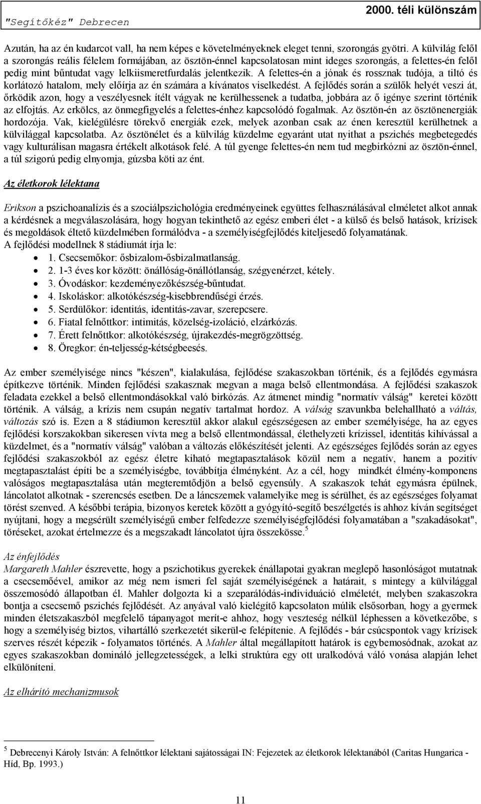 A felettes-én a jónak és rossznak tudója, a tiltó és korlátozó hatalom, mely előírja az én számára a kívánatos viselkedést.