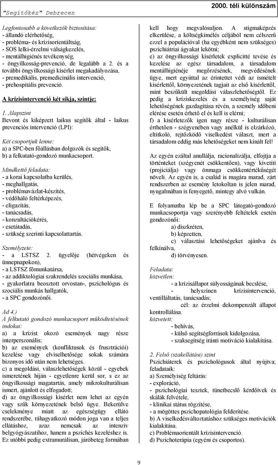 Alapszint Bevont és kiképzett laikus segítők által - laikus prevenciós intervenció (LPI): Két csoportjuk lenne: a) a SPC-ben főállásban dolgozók és segítők, b) a felkutató-gondozó munkacsoport.