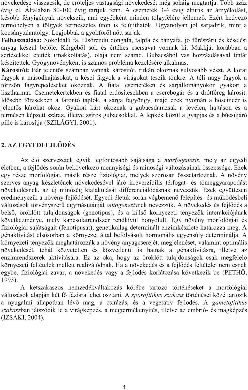 Ugynolyn jól srjdzik, mint kocsánytlntölgy. Legjobbk gyökfőről nőtt srjk. Felhsználás: Sokoldlú f. Elsőrendű dongf, tlpf és bányf, jó fűrészáru és késelési nyg készül belőle.