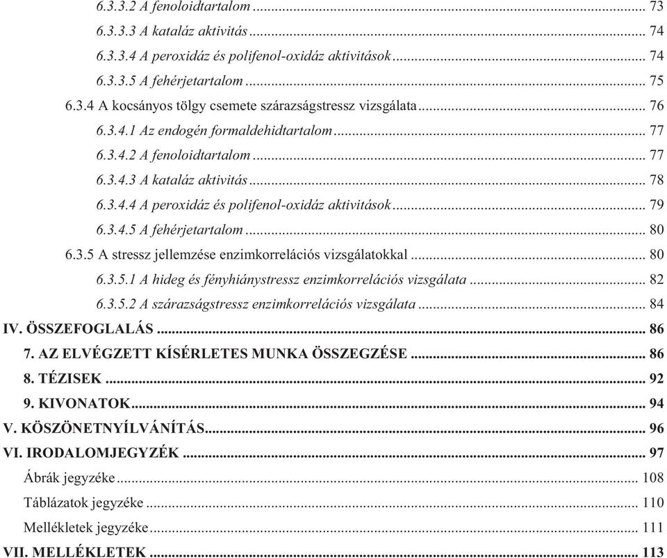 3.5 A stressz jellemzése enzimkorrelációs vizsgáltokkl... 80 6.3.5.1 A hideg és fényhiánystressz enzimkorrelációs vizsgált... 82 6.3.5.2 A szárzságstressz enzimkorrelációs vizsgált... 84 IV.