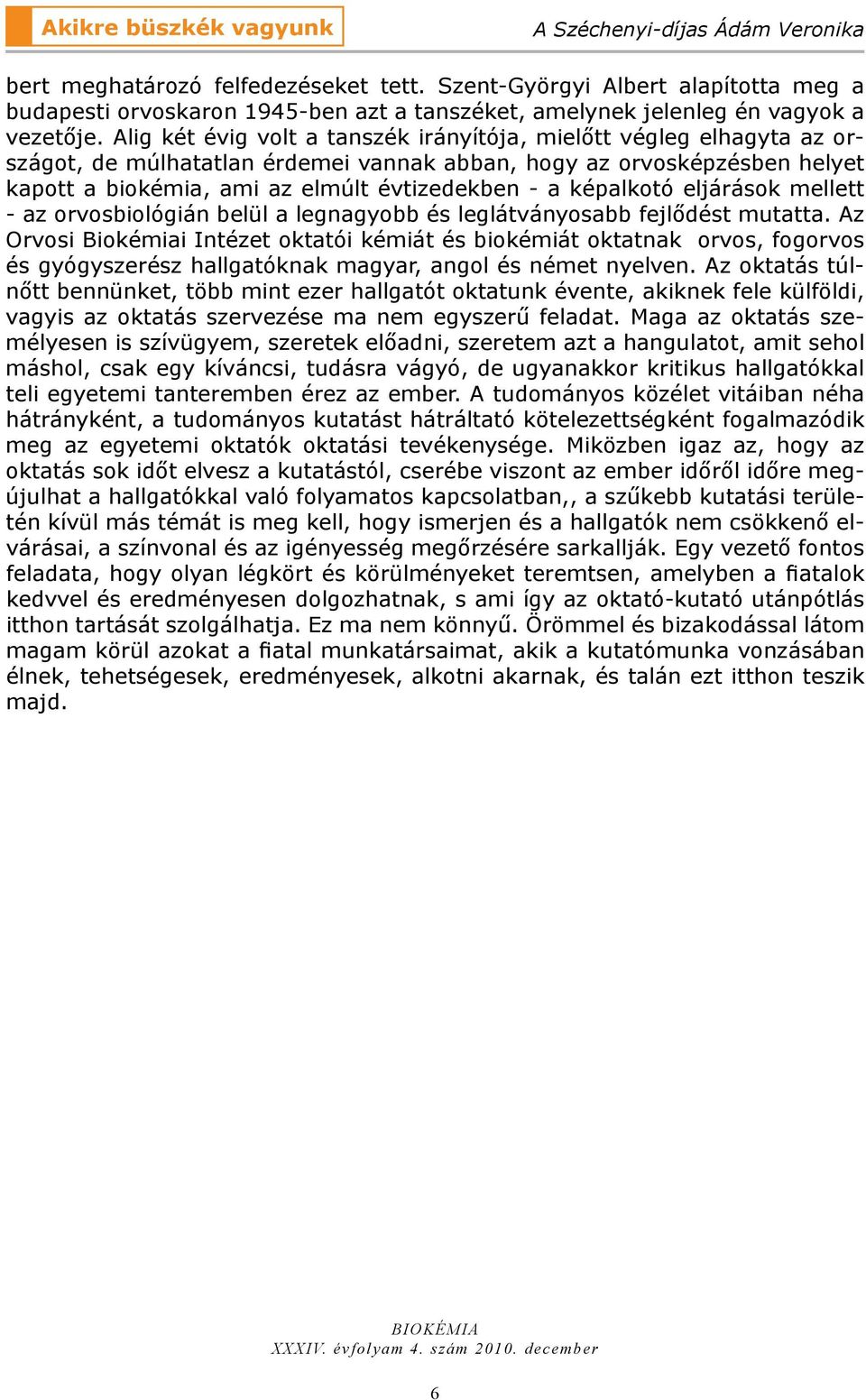 Alig két évig volt a tanszék irányítója, mielőtt végleg elhagyta az országot, de múlhatatlan érdemei vannak abban, hogy az orvosképzésben helyet kapott a biokémia, ami az elmúlt évtizedekben - a