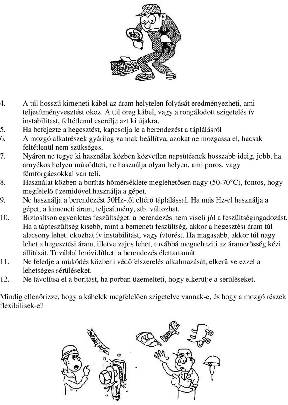 A mozgó alkatrészek gyárilag vannak beállítva, azokat ne mozgassa el, hacsak feltétlenül nem szükséges. 7.