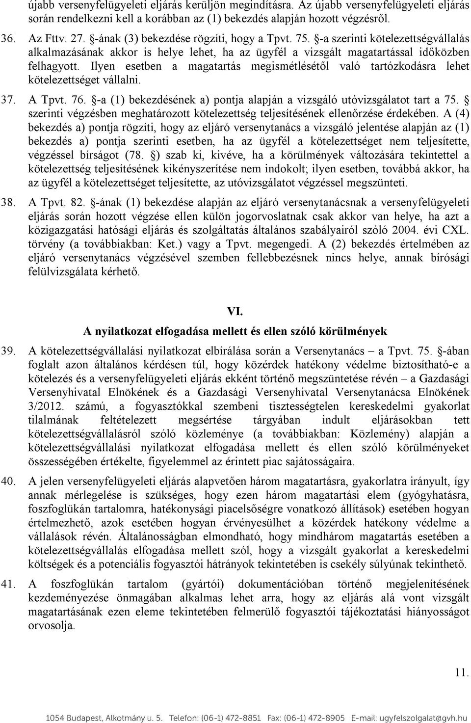 Ilyen esetben a magatartás megismétlésétől való tartózkodásra lehet kötelezettséget vállalni. 37. A Tpvt. 76. a (1) bekezdésének a) pontja alapján a vizsgáló utóvizsgálatot tart a 75.