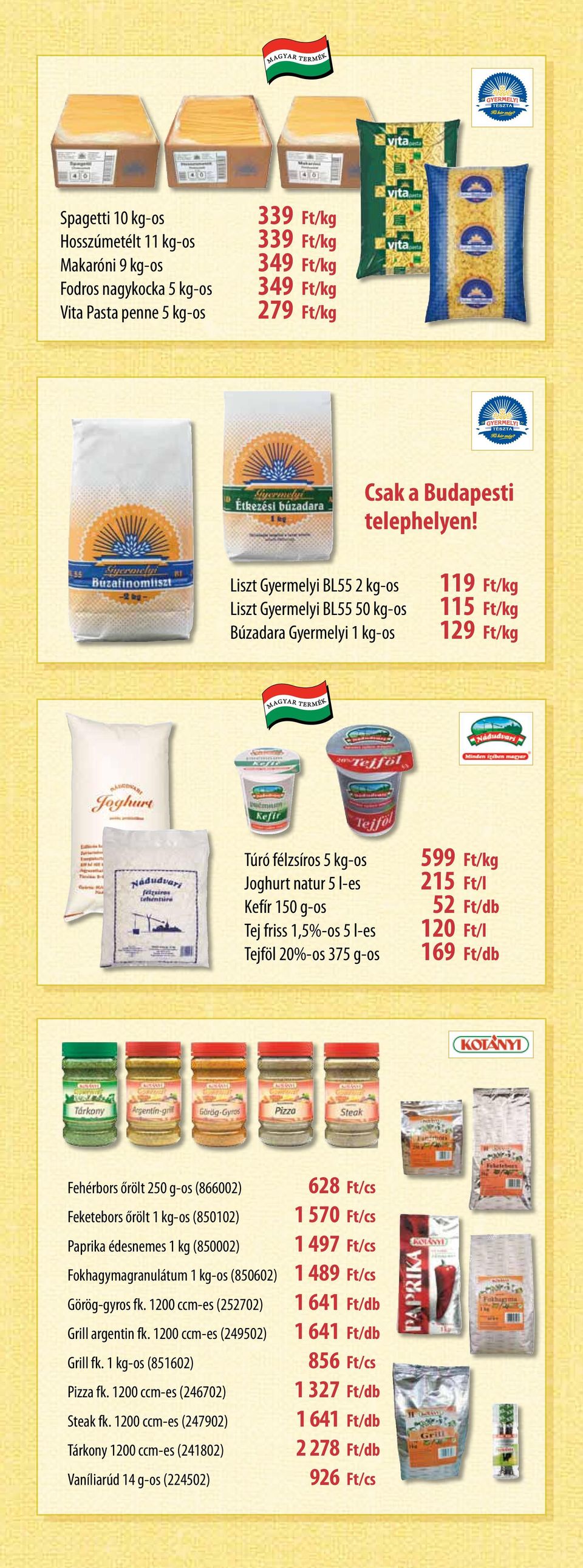 Tejföl 20%-os 375 g-os 599 Ft/kg 215 Ft/l 52 Ft/db 120 Ft/l 169 Ft/db Fehérbors őrölt 250 g-os (866002) Feketebors őrölt 1 kg-os (850102) Paprika édesnemes 1 kg (850002) Fokhagymagranulátum 1 kg-os