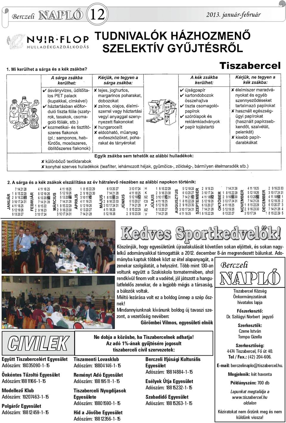 18812459-1-15 Tiszamenti Lovasklub Adószám: 18804146-1-15 Reményt Adó Egyesület Adószám: 18819511-1-15 Tiszaberceli Nyugdíjasok Egyesülete Adószám: 18801590-1-15 Híd a Jövőbe Egyesület Adószám: