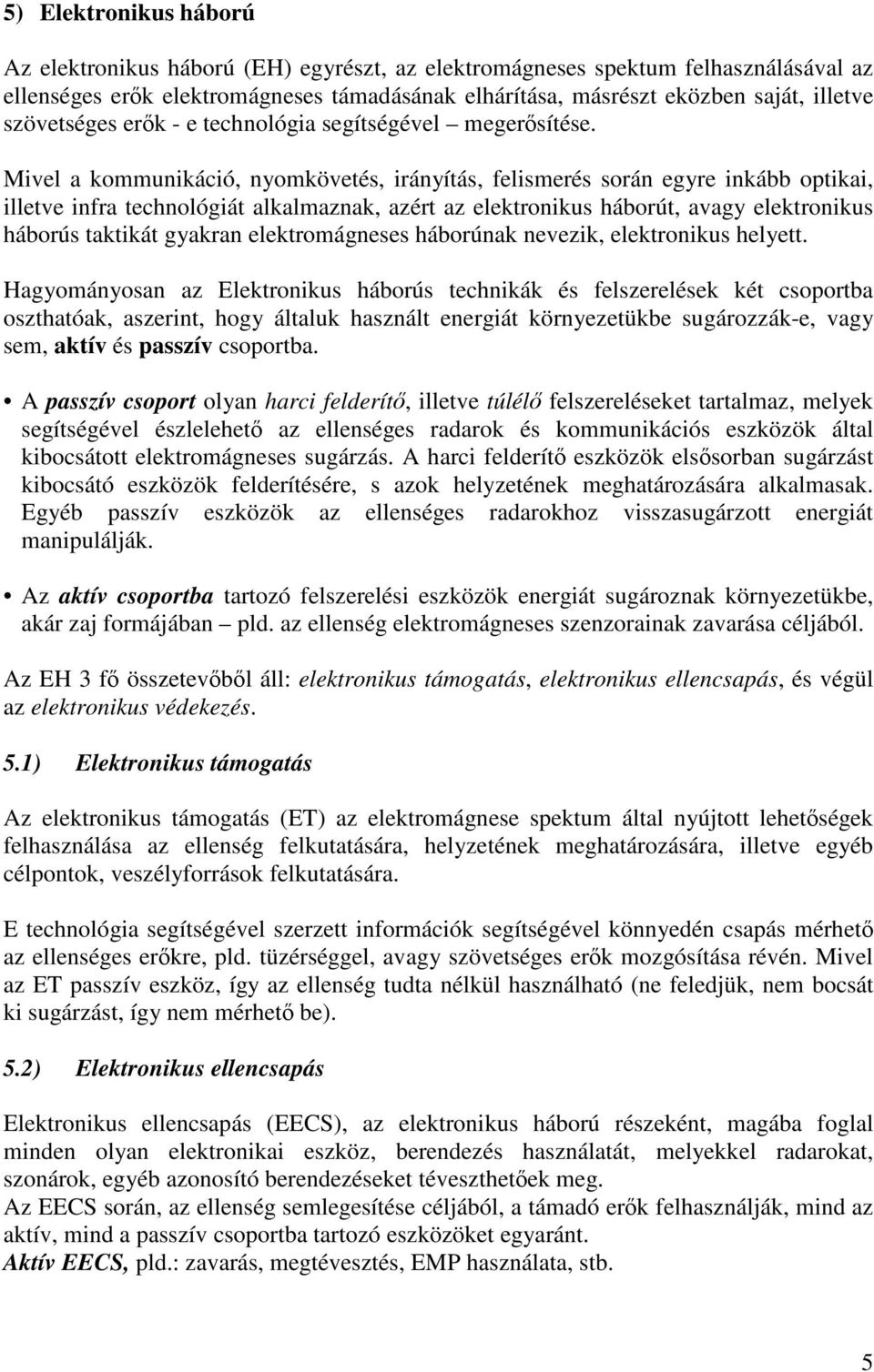 Mivel a kommunikáció, nyomkövetés, irányítás, felismerés során egyre inkább optikai, illetve infra technológiát alkalmaznak, azért az elektronikus háborút, avagy elektronikus háborús taktikát gyakran