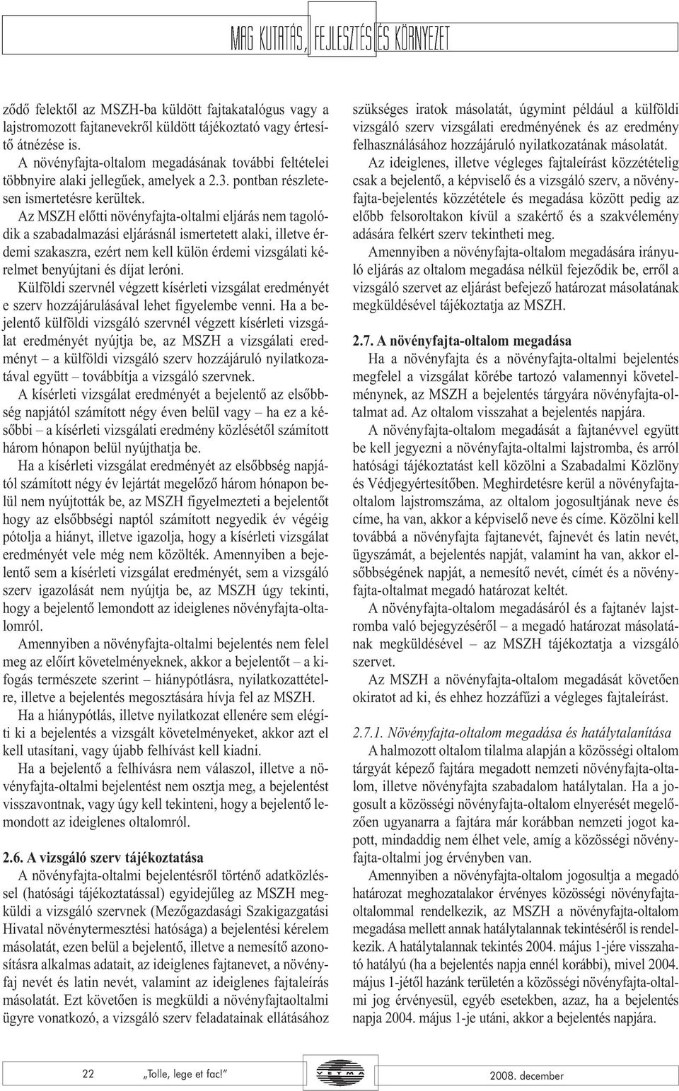 Az MSZH elõtti növényfajta-oltalmi eljárás nem tagolódik a szabadalmazási eljárásnál ismertetett alaki, illetve érdemi szakaszra, ezért nem kell külön érdemi vizsgálati kérelmet benyújtani és díjat