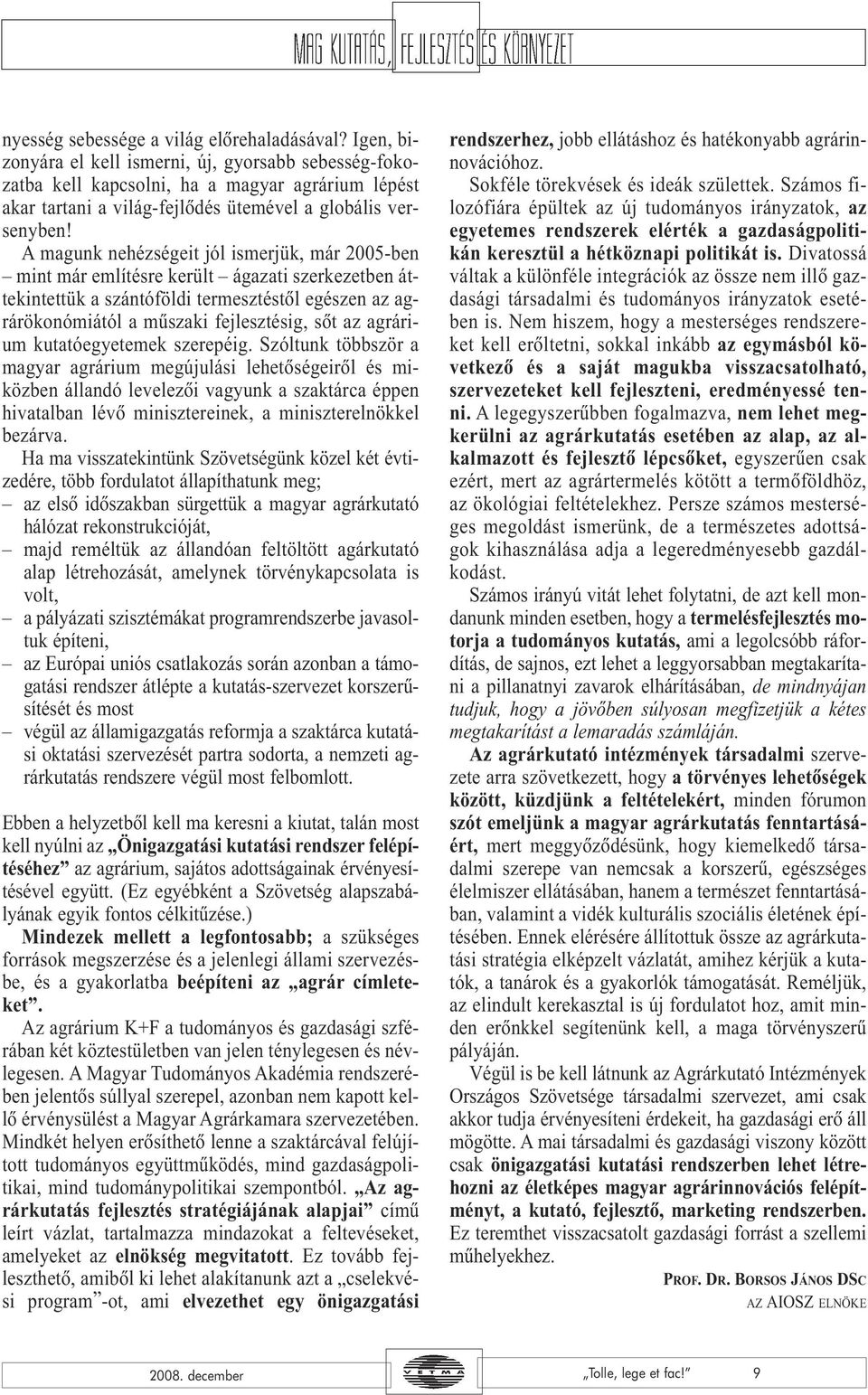 A magunk nehézségeit jól ismerjük, már 2005-ben mint már említésre került ágazati szerkezetben áttekintettük a szántóföldi termesztéstõl egészen az agrárökonómiától a mûszaki fejlesztésig, sõt az