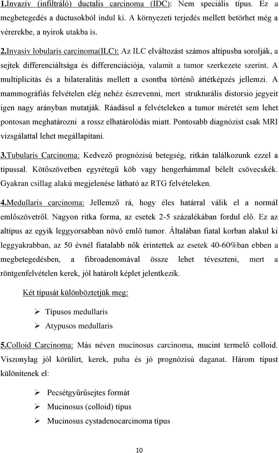 A multiplicitás és a bilateralitás mellett a csontba történő áttétképzés jellemzi. A mammográfiás felvételen elég nehéz észrevenni, mert strukturális distorsio jegyeit igen nagy arányban mutatják.