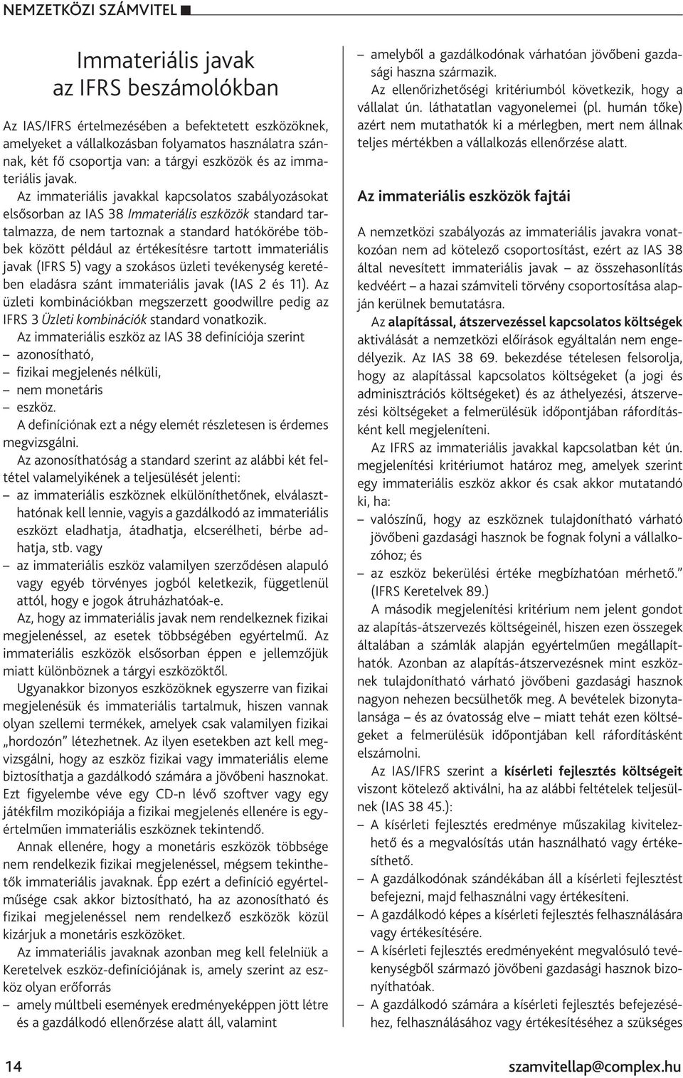 Az immateriális javakkal kapcsolatos szabályozásokat elsősorban az IAS 38 Immateriális eszközök standard tartalmazza, de nem tartoznak a standard hatókörébe többek között például az értékesítésre