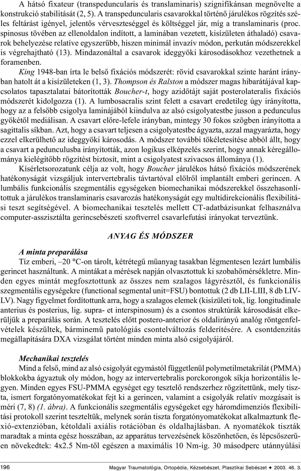 spinosus tövében az ellenoldalon indított, a laminában vezetett, kisízületen áthaladó) csavarok behelyezése relatíve egyszerûbb, hiszen minimál invazív módon, perkután módszerekkel is végrehajtható