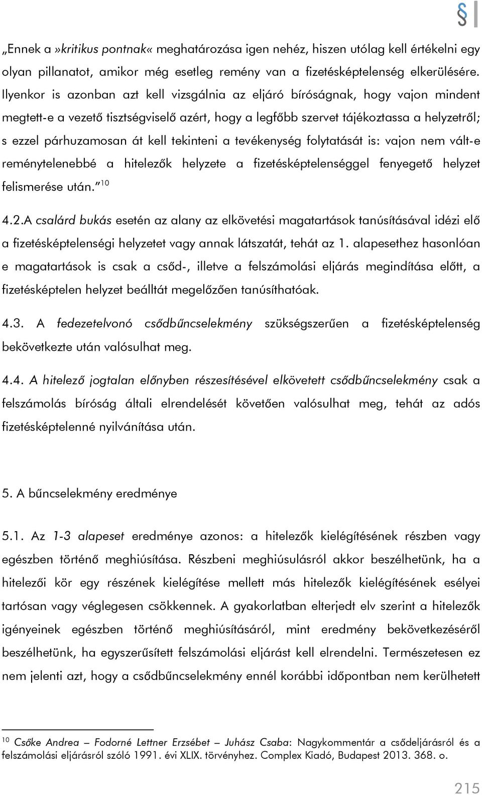 kell tekinteni a tevékenység folytatását is: vajon nem vált-e reménytelenebbé a hitelezők helyzete a fizetésképtelenséggel fenyegető helyzet felismerése után. 10 4.2.