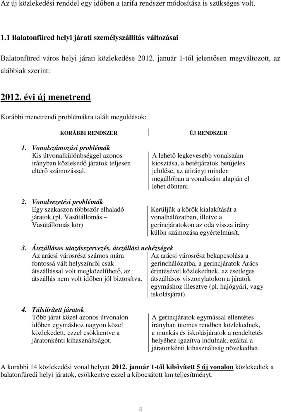 Vonalszámozási problémák Kis útvonalkülönbséggel azonos irányban közlekedő járatok teljesen eltérő számozással. 2. Vonalvezetési problémák Egy szakaszon többször elhaladó járatok,(pl.