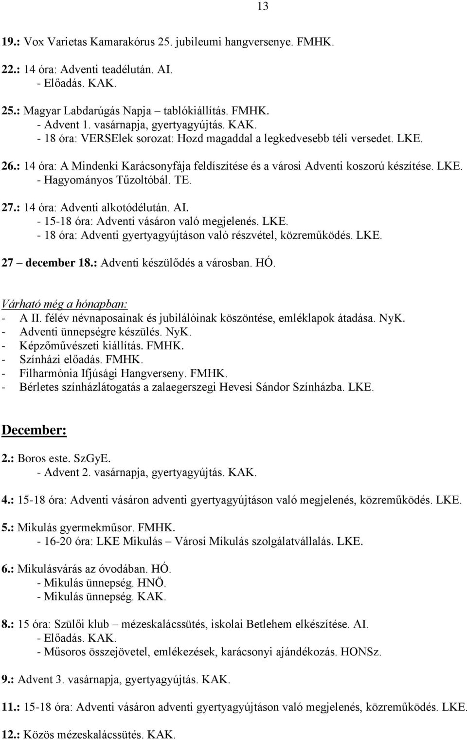 LKE. - Hagyományos Tűzoltóbál. TE. 27.: 14 óra: Adventi alkotódélután. AI. - 15-18 óra: Adventi vásáron való megjelenés. LKE. - 18 óra: Adventi gyertyagyújtáson való részvétel, közreműködés. LKE. 27 december 18.