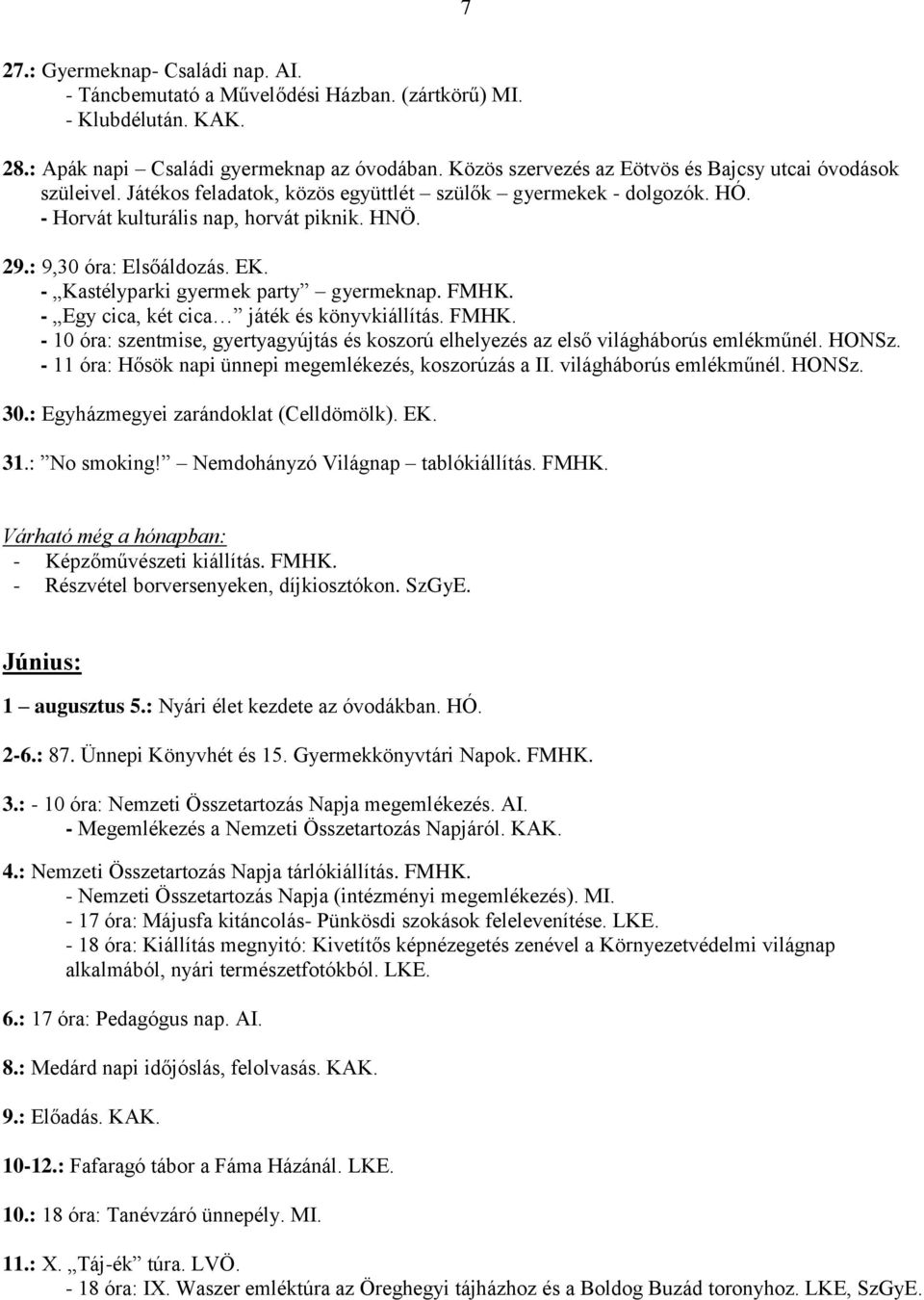 : 9,30 óra: Elsőáldozás. EK. - Kastélyparki gyermek party gyermeknap. FMHK. - Egy cica, két cica játék és könyvkiállítás. FMHK. - 10 óra: szentmise, gyertyagyújtás és koszorú elhelyezés az első világháborús emlékműnél.