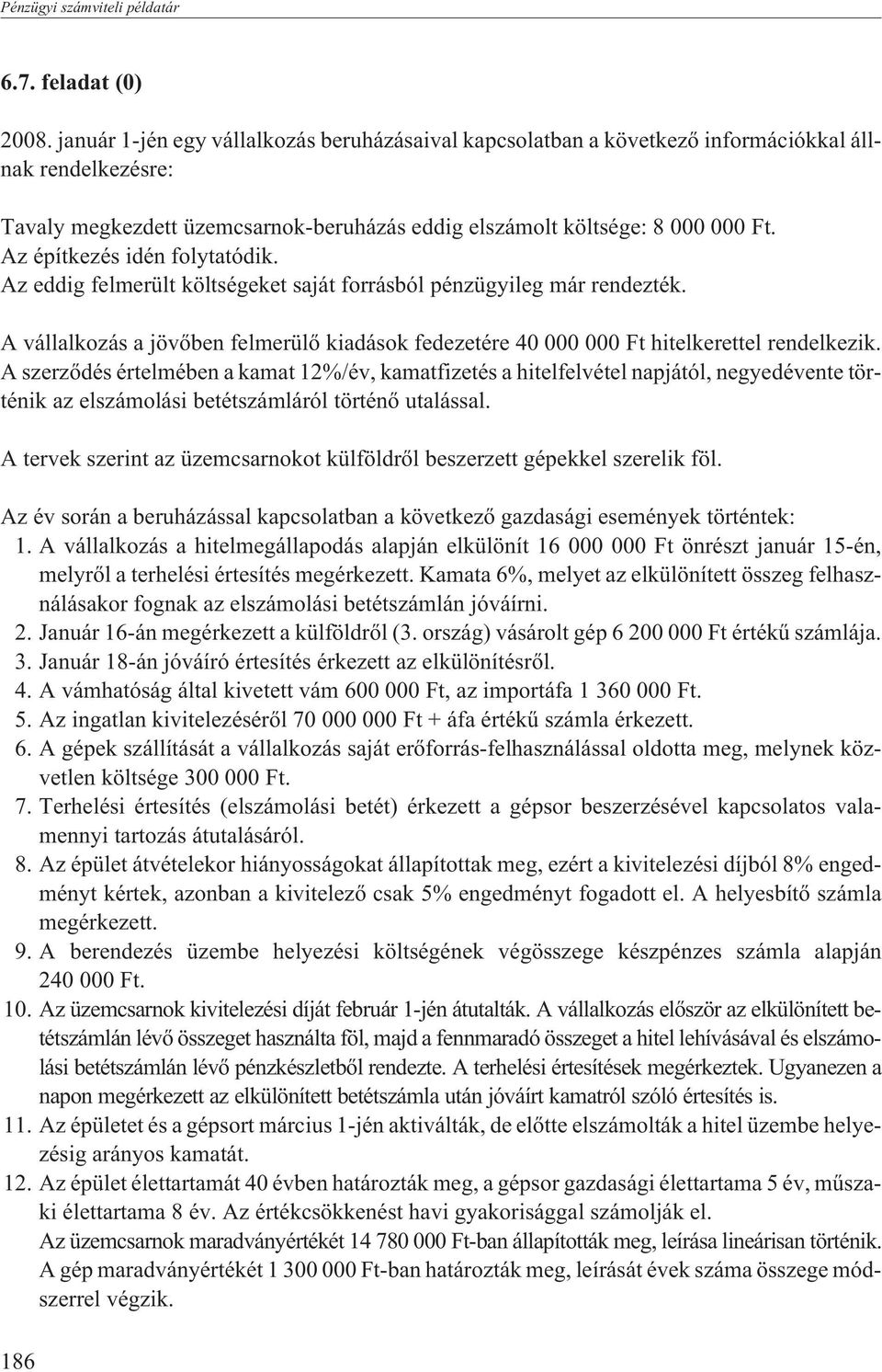 Az építkezés idén folytatódik. Az eddig felmerült költségeket saját forrásból pénzügyileg már rendezték. A vállalkozás a jövõben felmerülõ kiadások fedezetére 40 000 000 Ft hitelkerettel rendelkezik.