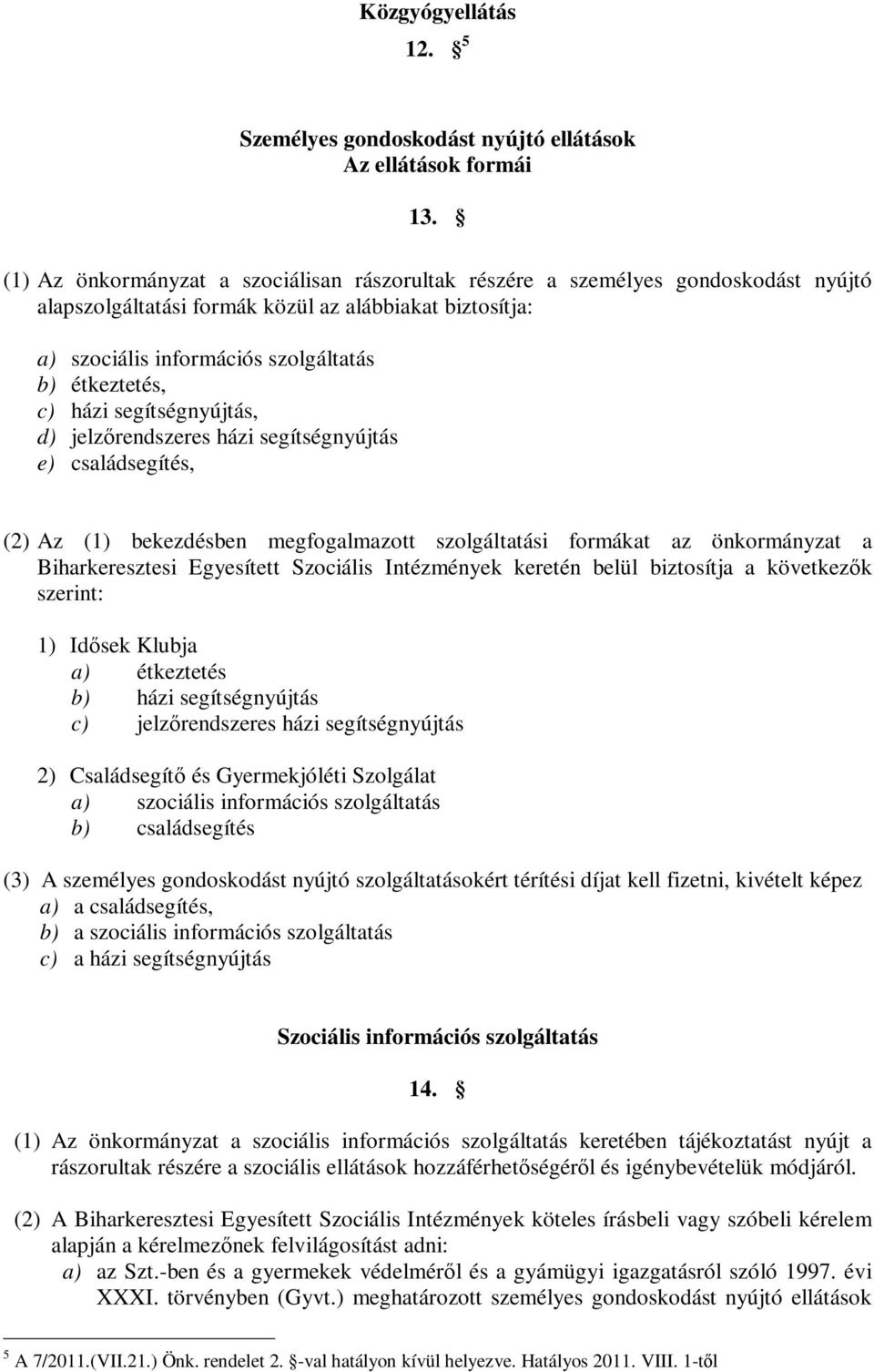 házi segítségnyújtás, d) jelzőrendszeres házi segítségnyújtás e) családsegítés, (2) Az (1) bekezdésben megfogalmazott szolgáltatási formákat az önkormányzat a Biharkeresztesi Egyesített Szociális
