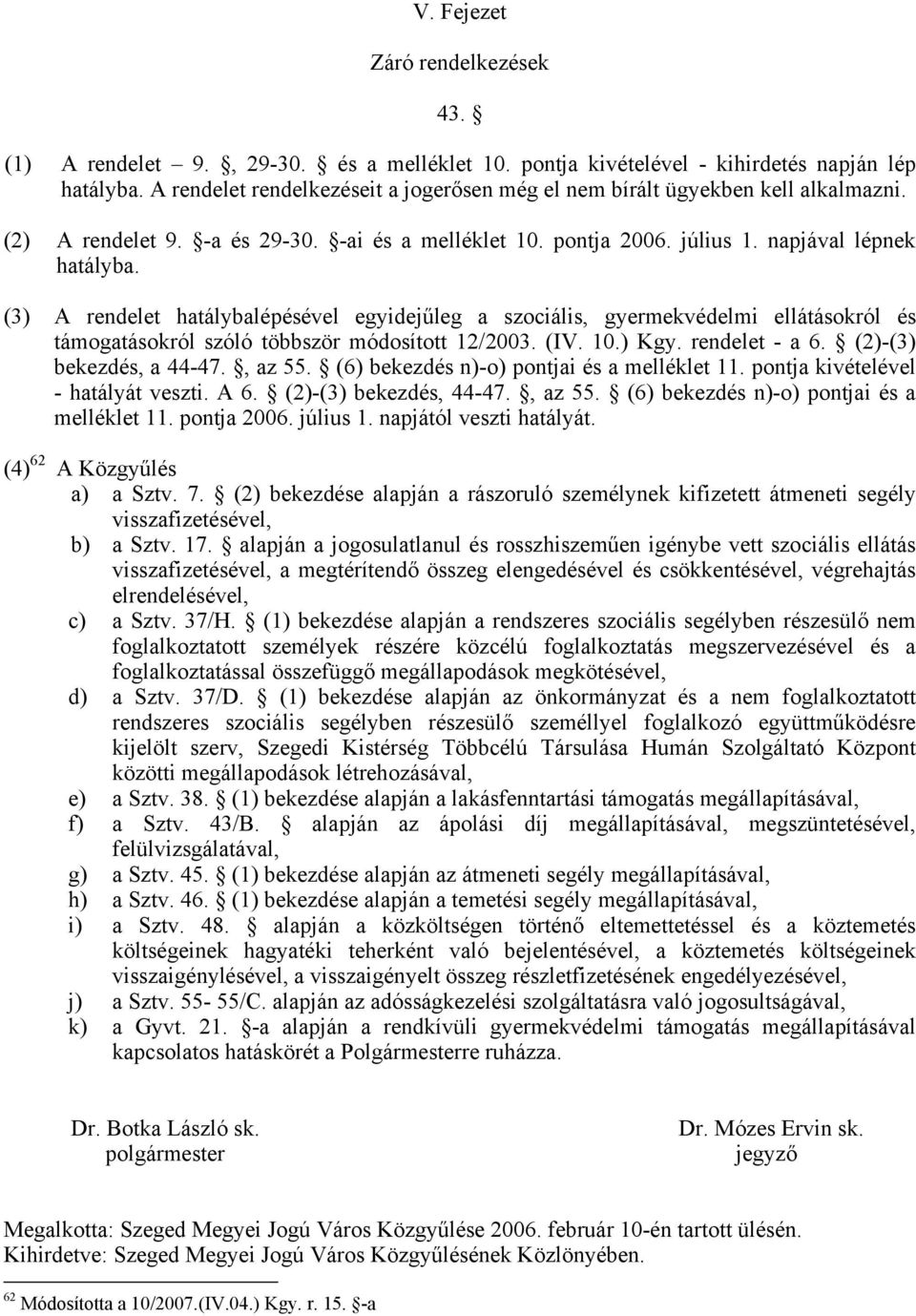 (3) A rendelet hatálybalépésével egyidejűleg a szociális, gyermekvédelmi ellátásokról és támogatásokról szóló többször módosított 12/2003. (IV. 10.) Kgy. rendelet - a 6. (2)-(3) bekezdés, a 44-47.