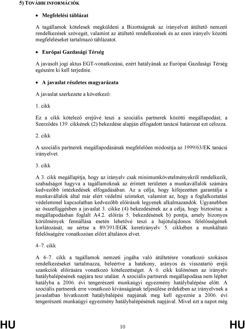 A javaslat részletes magyarázata A javaslat szerkezete a következő: 1. cikk Ez a cikk kötelező erejűvé teszi a szociális partnerek közötti megállapodást; a Szerződés 139.
