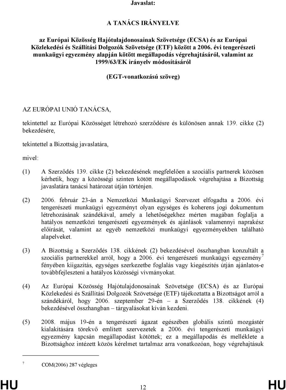 Európai Közösséget létrehozó szerződésre és különösen annak 139. cikke (2) bekezdésére, tekintettel a Bizottság javaslatára, mivel: (1) A Szerződés 139.