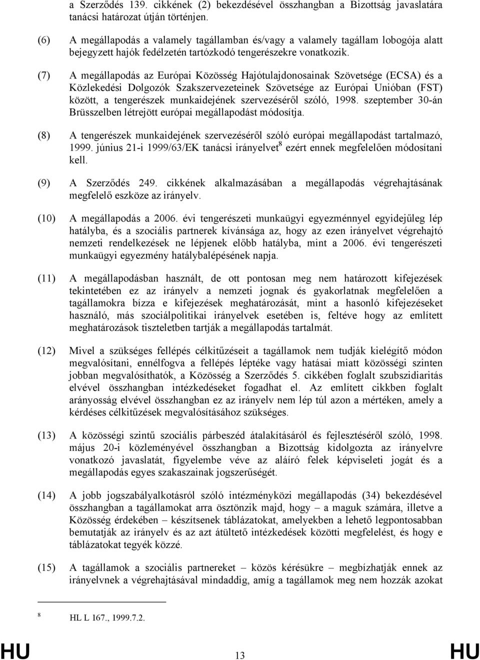(7) A megállapodás az Európai Közösség Hajótulajdonosainak Szövetsége (ECSA) és a Közlekedési Dolgozók Szakszervezeteinek Szövetsége az Európai Unióban (FST) között, a tengerészek munkaidejének