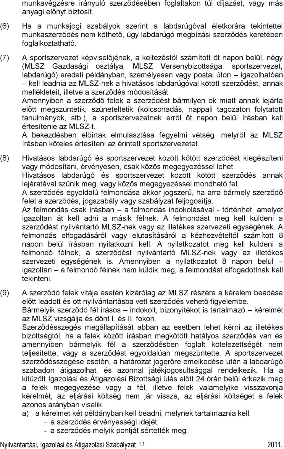 (7) A sportszervezet képviselőjének, a keltezéstől számított öt napon belül, négy (MLSZ Gazdasági osztálya, MLSZ Versenybizottsága, sportszervezet, labdarúgó) eredeti példányban, személyesen vagy