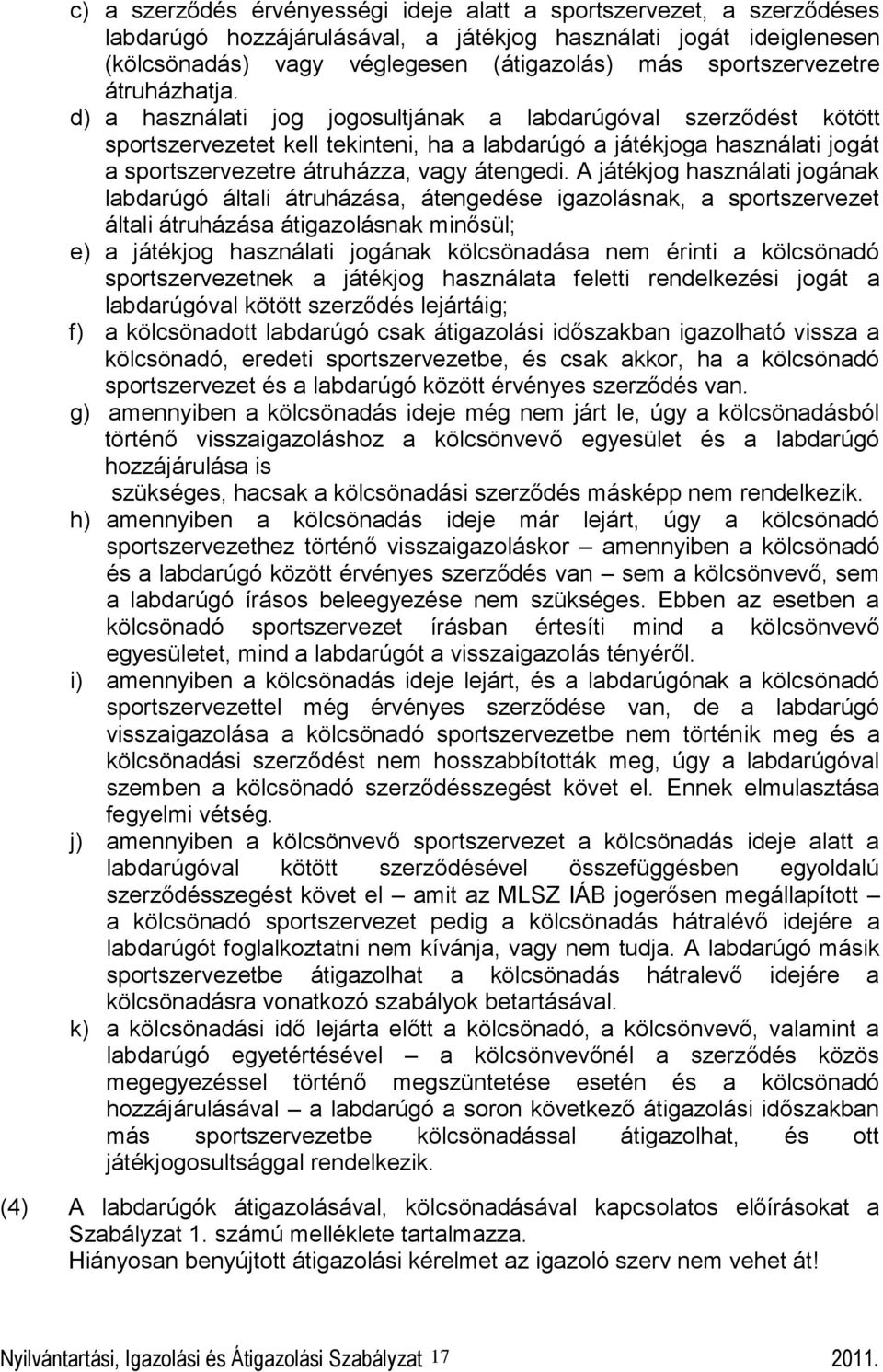 d) a használati jog jogosultjának a labdarúgóval szerződést kötött sportszervezetet kell tekinteni, ha a labdarúgó a játékjoga használati jogát a sportszervezetre átruházza, vagy átengedi.