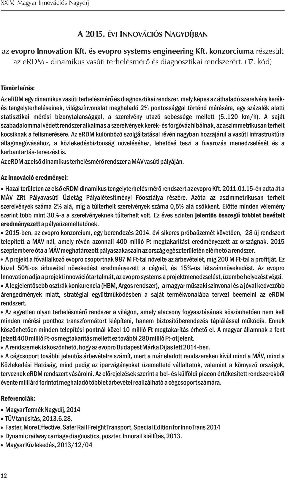 történő mérésére, egy százalék alatti statisztikai mérési bizonytalansággal, a szerelvény utazó sebessége mellett (5..120 km/h).