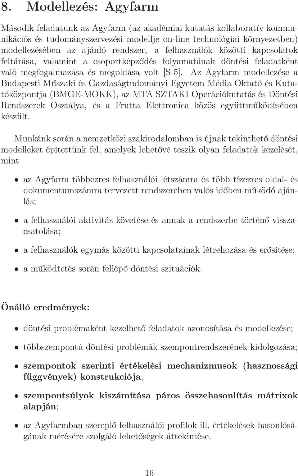 Az Agyfarm modellezése a Budapesti Műszaki és Gazdaságtudományi Egyetem Média Oktató és Kutatóközpontja (BMGE-MOKK), az MTA SZTAKI Operációkutatás és Döntési Rendszerek Osztálya, és a Frutta