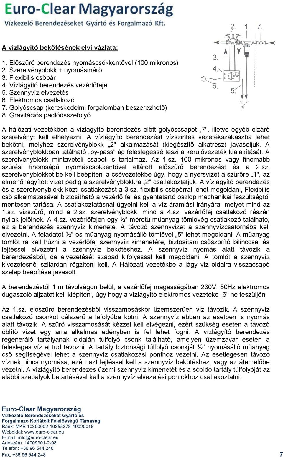Gravitációs padlóösszefolyó A hálózati vezetékben a vízlágyító berendezés előtt golyóscsapot 7", illetve egyéb elzáró szerelvényt kell elhelyezni.
